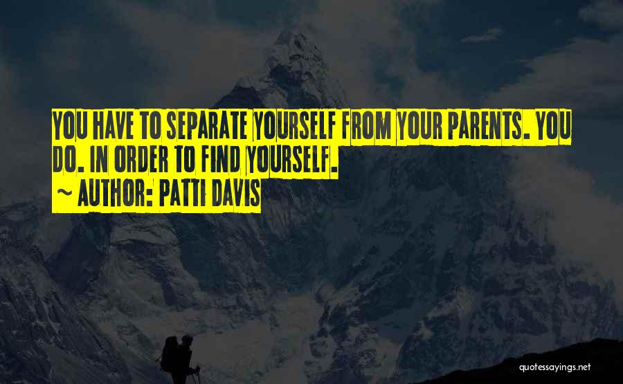 Patti Davis Quotes: You Have To Separate Yourself From Your Parents. You Do. In Order To Find Yourself.