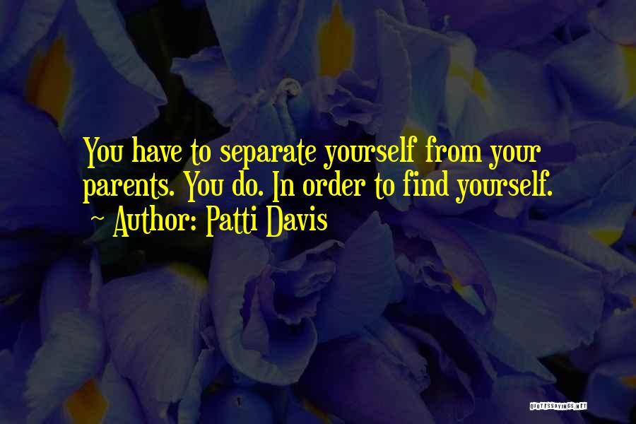 Patti Davis Quotes: You Have To Separate Yourself From Your Parents. You Do. In Order To Find Yourself.