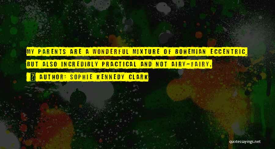 Sophie Kennedy Clark Quotes: My Parents Are A Wonderful Mixture Of Bohemian Eccentric, But Also Incredibly Practical And Not Airy-fairy.