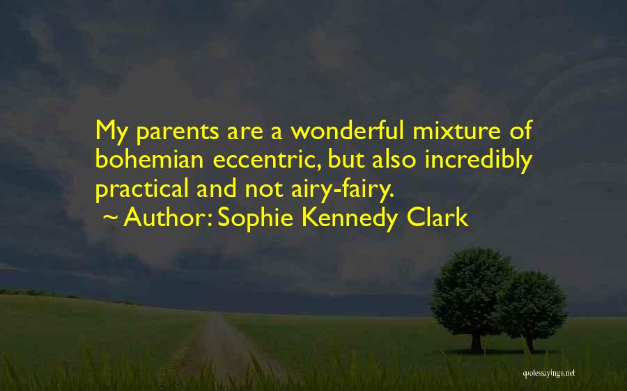 Sophie Kennedy Clark Quotes: My Parents Are A Wonderful Mixture Of Bohemian Eccentric, But Also Incredibly Practical And Not Airy-fairy.