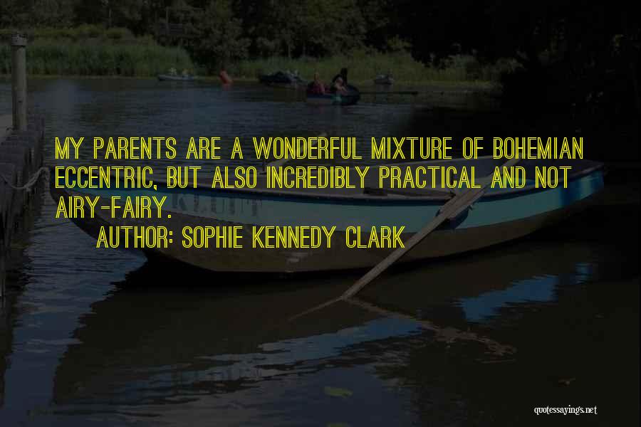 Sophie Kennedy Clark Quotes: My Parents Are A Wonderful Mixture Of Bohemian Eccentric, But Also Incredibly Practical And Not Airy-fairy.