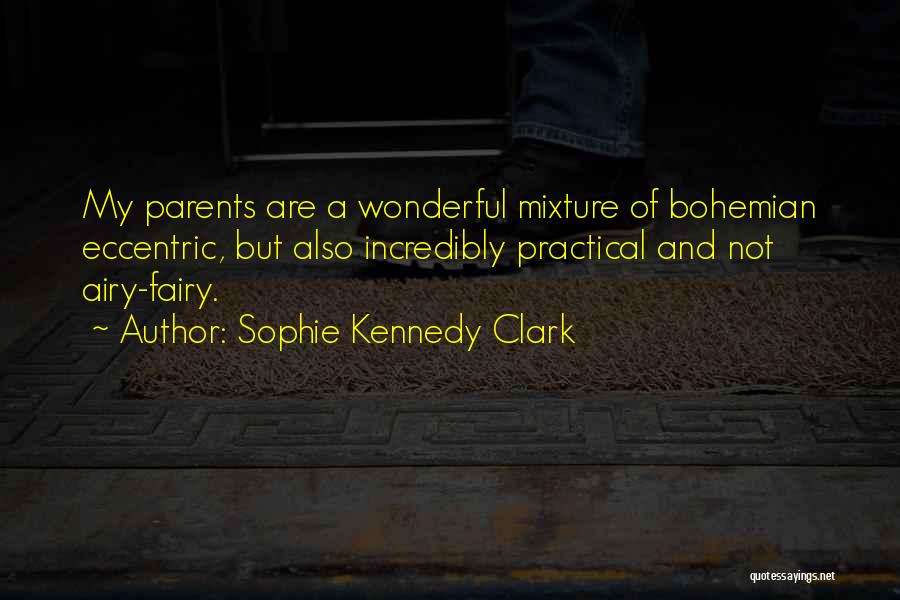 Sophie Kennedy Clark Quotes: My Parents Are A Wonderful Mixture Of Bohemian Eccentric, But Also Incredibly Practical And Not Airy-fairy.