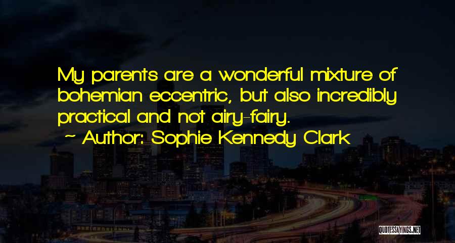 Sophie Kennedy Clark Quotes: My Parents Are A Wonderful Mixture Of Bohemian Eccentric, But Also Incredibly Practical And Not Airy-fairy.