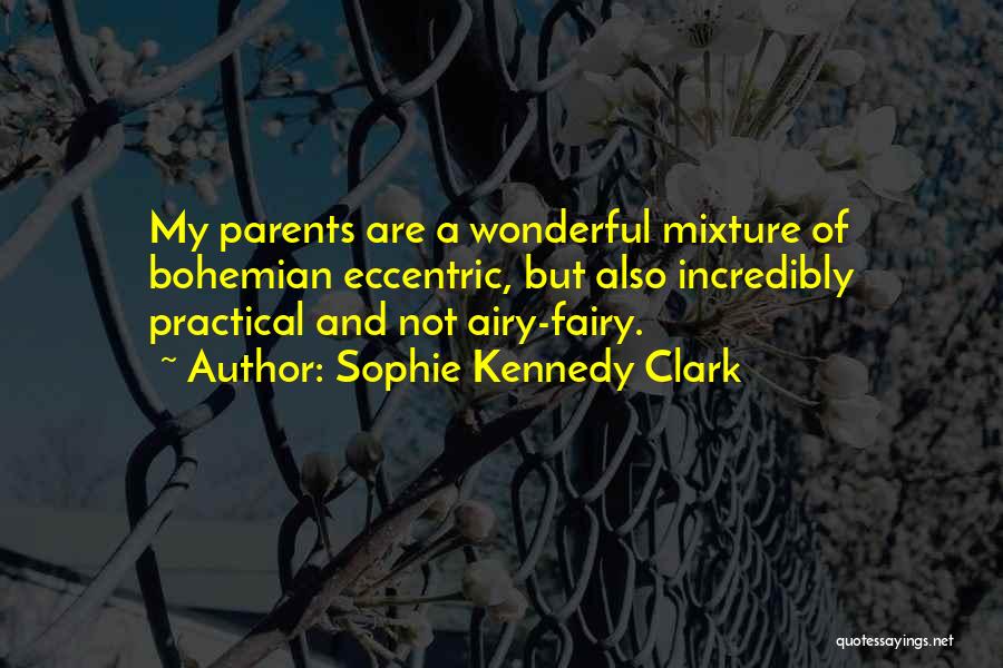 Sophie Kennedy Clark Quotes: My Parents Are A Wonderful Mixture Of Bohemian Eccentric, But Also Incredibly Practical And Not Airy-fairy.