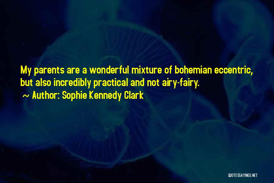 Sophie Kennedy Clark Quotes: My Parents Are A Wonderful Mixture Of Bohemian Eccentric, But Also Incredibly Practical And Not Airy-fairy.