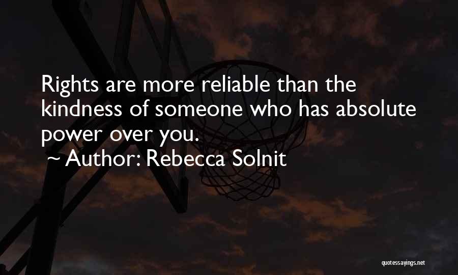 Rebecca Solnit Quotes: Rights Are More Reliable Than The Kindness Of Someone Who Has Absolute Power Over You.