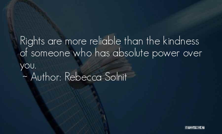 Rebecca Solnit Quotes: Rights Are More Reliable Than The Kindness Of Someone Who Has Absolute Power Over You.
