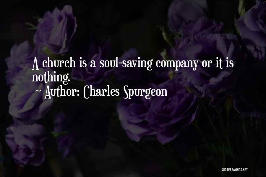 Charles Spurgeon Quotes: A Church Is A Soul-saving Company Or It Is Nothing.