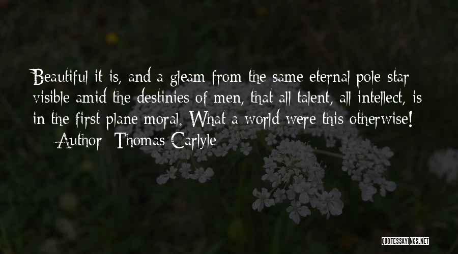 Thomas Carlyle Quotes: Beautiful It Is, And A Gleam From The Same Eternal Pole-star Visible Amid The Destinies Of Men, That All Talent,