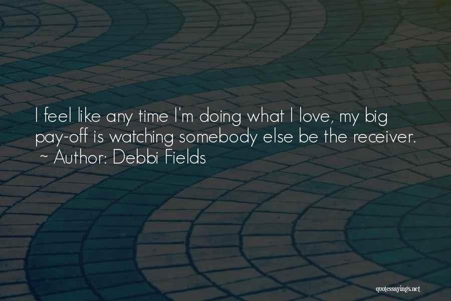 Debbi Fields Quotes: I Feel Like Any Time I'm Doing What I Love, My Big Pay-off Is Watching Somebody Else Be The Receiver.