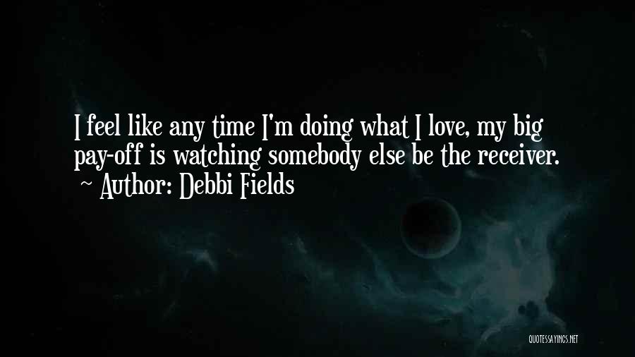 Debbi Fields Quotes: I Feel Like Any Time I'm Doing What I Love, My Big Pay-off Is Watching Somebody Else Be The Receiver.