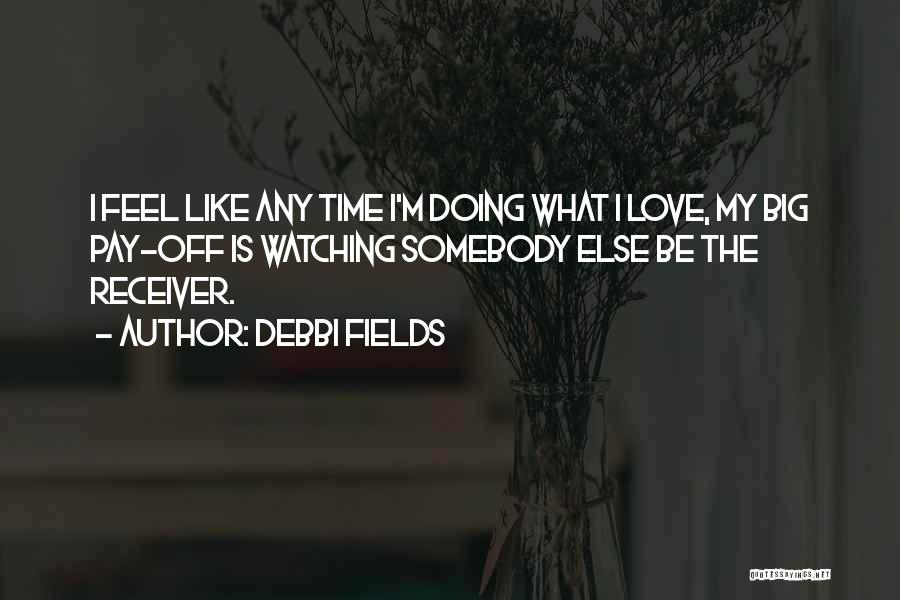Debbi Fields Quotes: I Feel Like Any Time I'm Doing What I Love, My Big Pay-off Is Watching Somebody Else Be The Receiver.