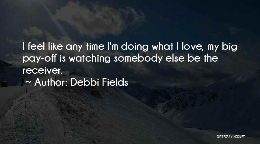 Debbi Fields Quotes: I Feel Like Any Time I'm Doing What I Love, My Big Pay-off Is Watching Somebody Else Be The Receiver.