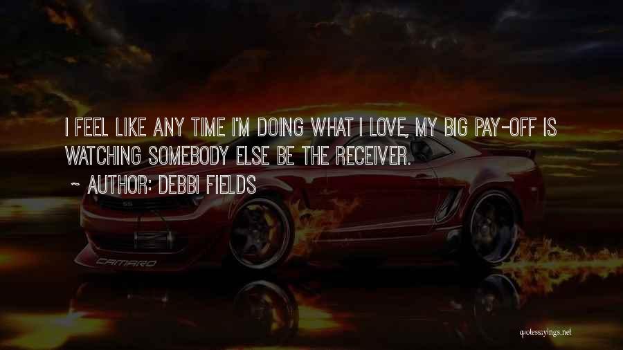 Debbi Fields Quotes: I Feel Like Any Time I'm Doing What I Love, My Big Pay-off Is Watching Somebody Else Be The Receiver.