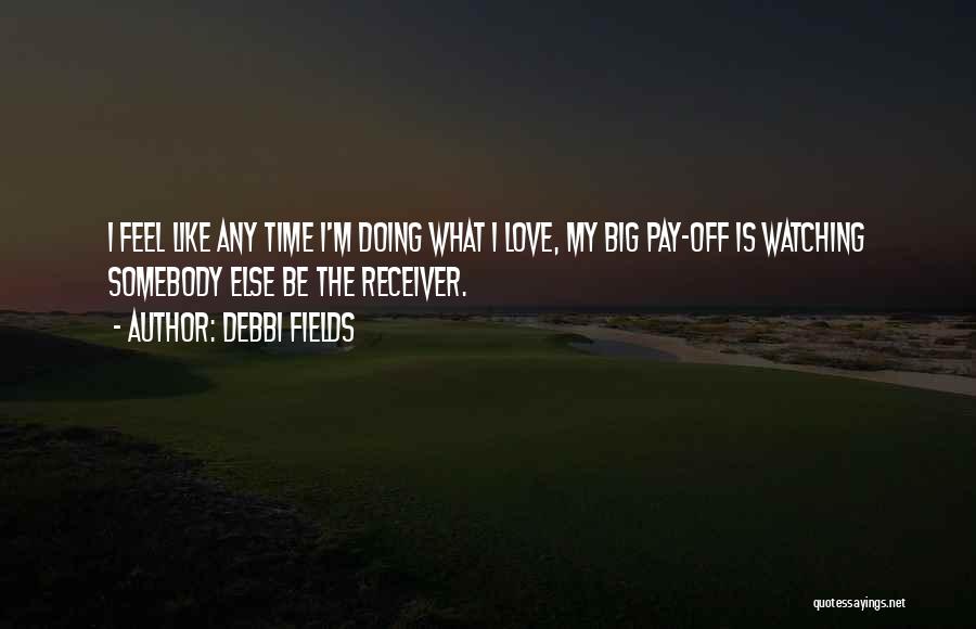 Debbi Fields Quotes: I Feel Like Any Time I'm Doing What I Love, My Big Pay-off Is Watching Somebody Else Be The Receiver.