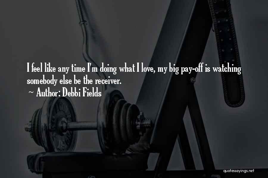 Debbi Fields Quotes: I Feel Like Any Time I'm Doing What I Love, My Big Pay-off Is Watching Somebody Else Be The Receiver.