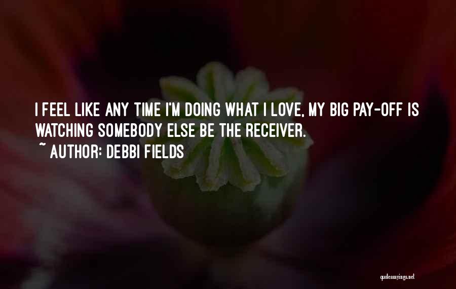 Debbi Fields Quotes: I Feel Like Any Time I'm Doing What I Love, My Big Pay-off Is Watching Somebody Else Be The Receiver.