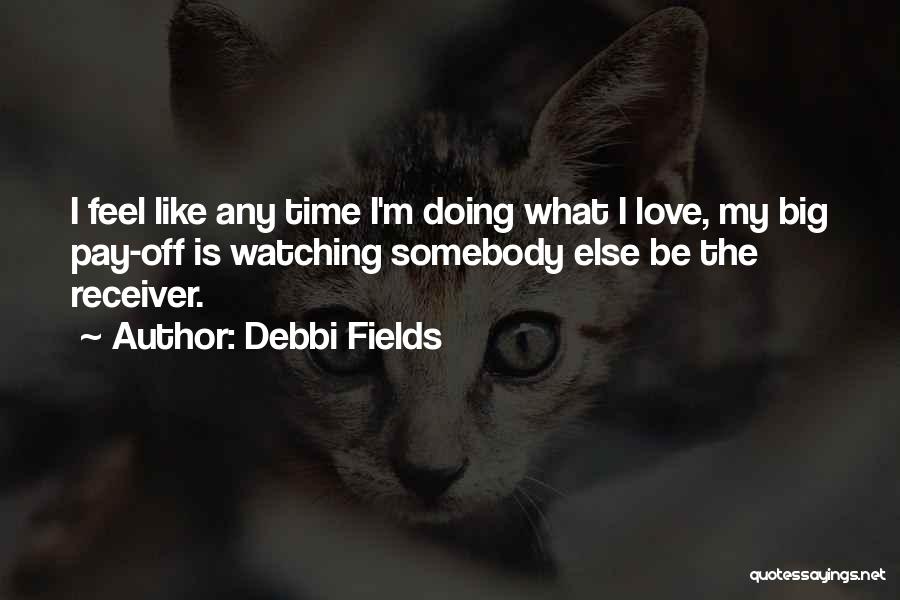 Debbi Fields Quotes: I Feel Like Any Time I'm Doing What I Love, My Big Pay-off Is Watching Somebody Else Be The Receiver.