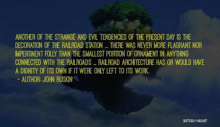 John Ruskin Quotes: Another Of The Strange And Evil Tendencies Of The Present Day Is The Decoration Of The Railroad Station ... There