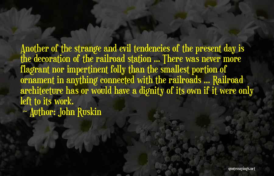 John Ruskin Quotes: Another Of The Strange And Evil Tendencies Of The Present Day Is The Decoration Of The Railroad Station ... There
