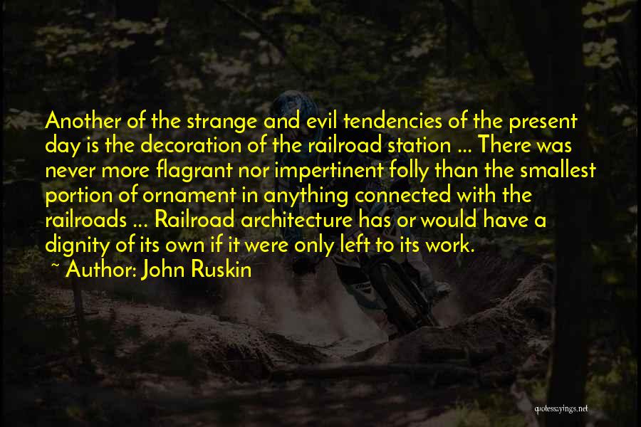 John Ruskin Quotes: Another Of The Strange And Evil Tendencies Of The Present Day Is The Decoration Of The Railroad Station ... There