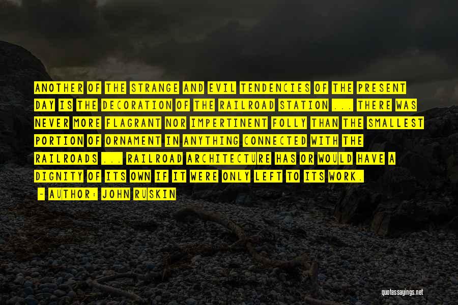 John Ruskin Quotes: Another Of The Strange And Evil Tendencies Of The Present Day Is The Decoration Of The Railroad Station ... There