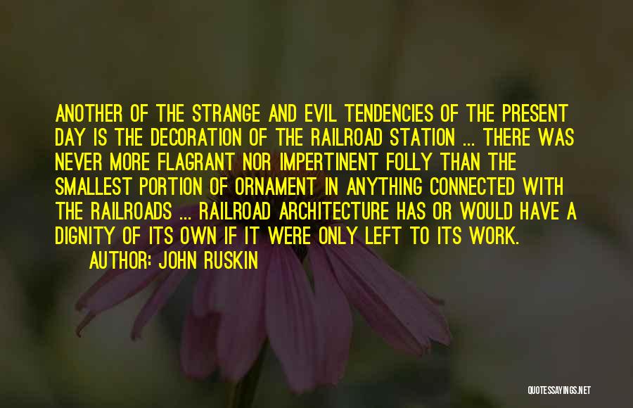 John Ruskin Quotes: Another Of The Strange And Evil Tendencies Of The Present Day Is The Decoration Of The Railroad Station ... There