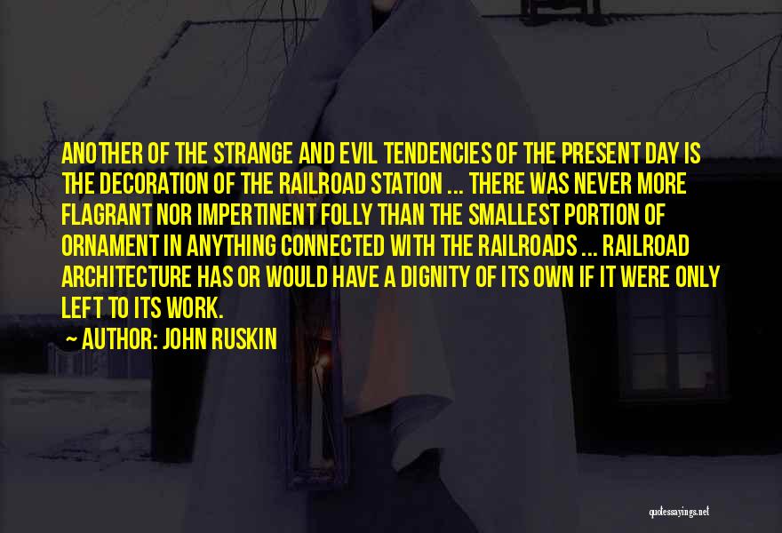 John Ruskin Quotes: Another Of The Strange And Evil Tendencies Of The Present Day Is The Decoration Of The Railroad Station ... There