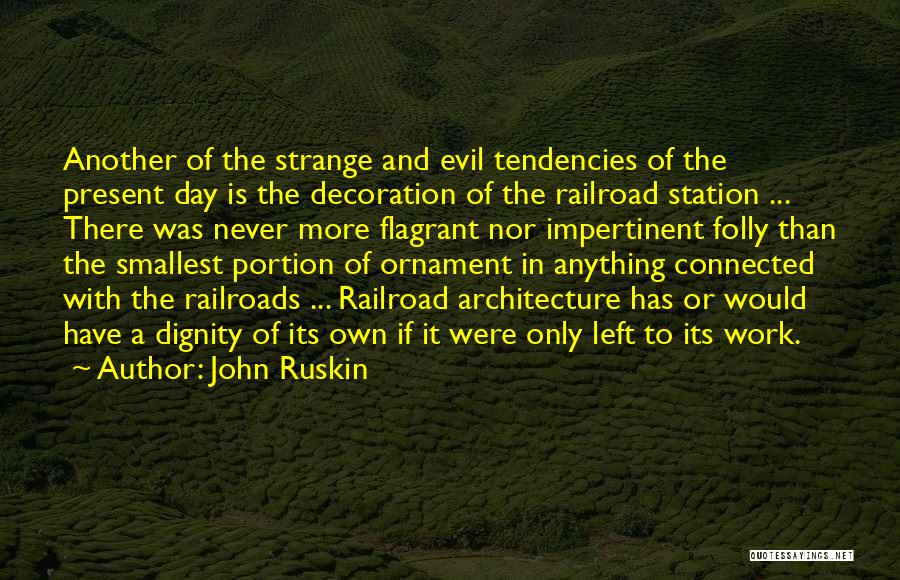 John Ruskin Quotes: Another Of The Strange And Evil Tendencies Of The Present Day Is The Decoration Of The Railroad Station ... There