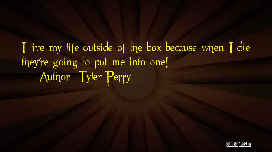 Tyler Perry Quotes: I Live My Life Outside Of The Box Because When I Die They're Going To Put Me Into One!