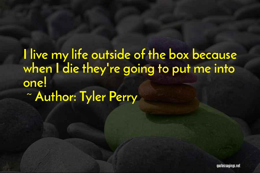Tyler Perry Quotes: I Live My Life Outside Of The Box Because When I Die They're Going To Put Me Into One!