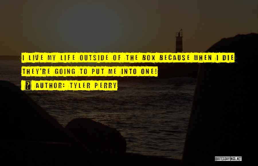 Tyler Perry Quotes: I Live My Life Outside Of The Box Because When I Die They're Going To Put Me Into One!