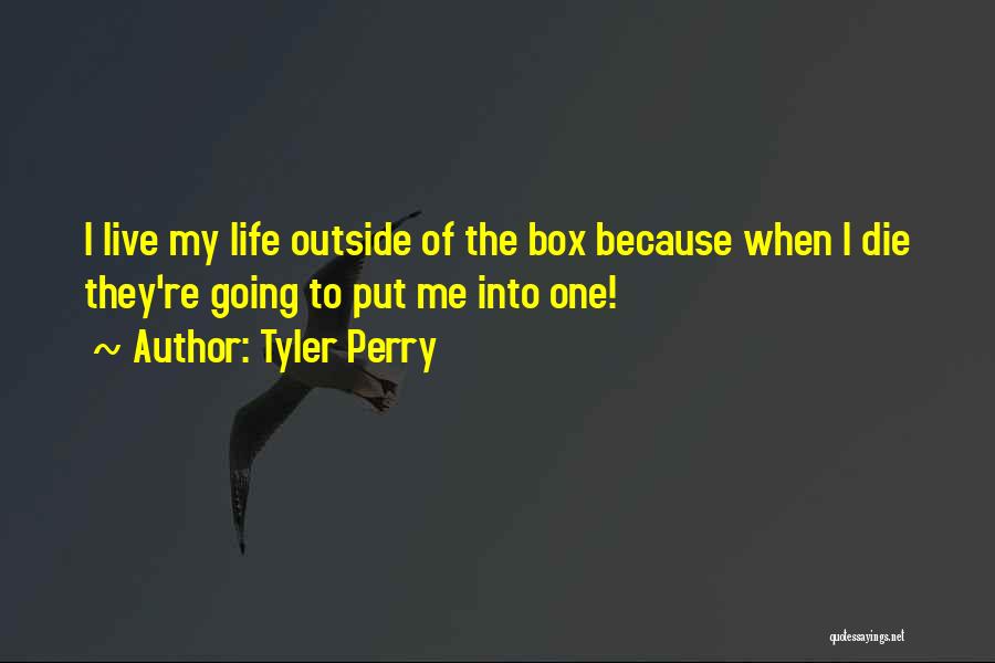 Tyler Perry Quotes: I Live My Life Outside Of The Box Because When I Die They're Going To Put Me Into One!
