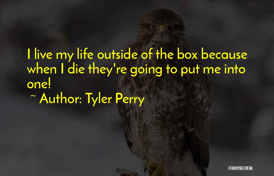 Tyler Perry Quotes: I Live My Life Outside Of The Box Because When I Die They're Going To Put Me Into One!