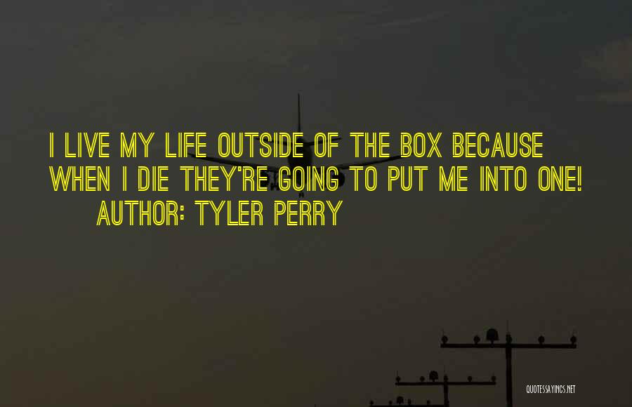 Tyler Perry Quotes: I Live My Life Outside Of The Box Because When I Die They're Going To Put Me Into One!
