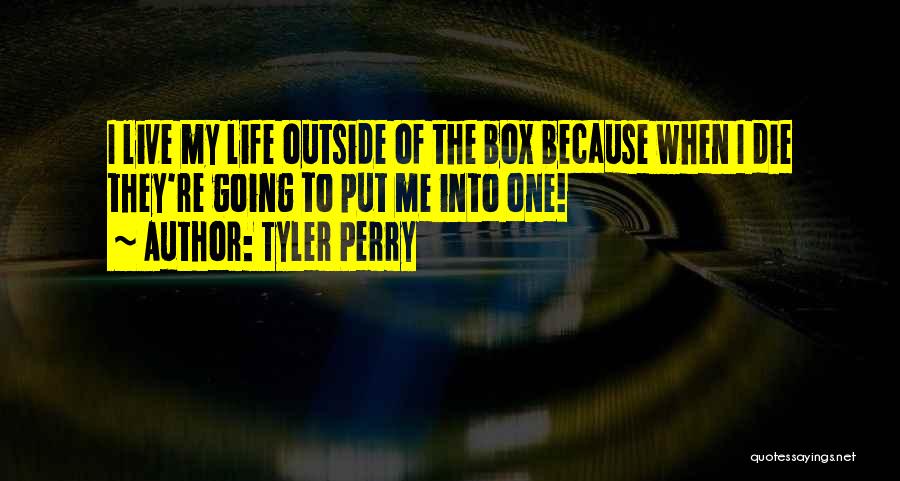 Tyler Perry Quotes: I Live My Life Outside Of The Box Because When I Die They're Going To Put Me Into One!