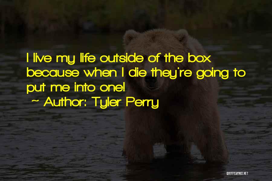 Tyler Perry Quotes: I Live My Life Outside Of The Box Because When I Die They're Going To Put Me Into One!