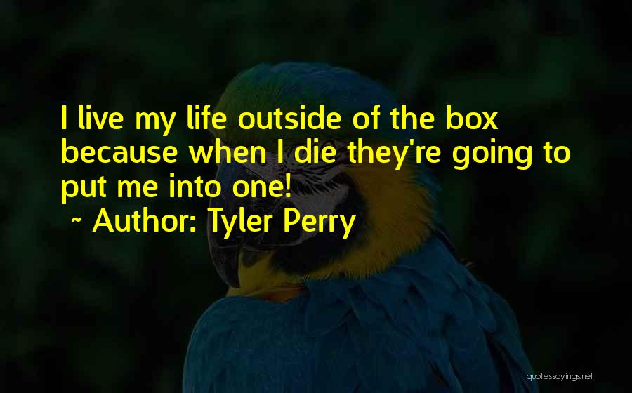Tyler Perry Quotes: I Live My Life Outside Of The Box Because When I Die They're Going To Put Me Into One!