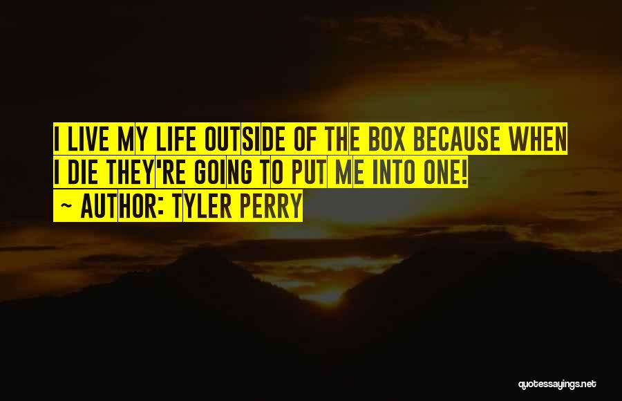 Tyler Perry Quotes: I Live My Life Outside Of The Box Because When I Die They're Going To Put Me Into One!