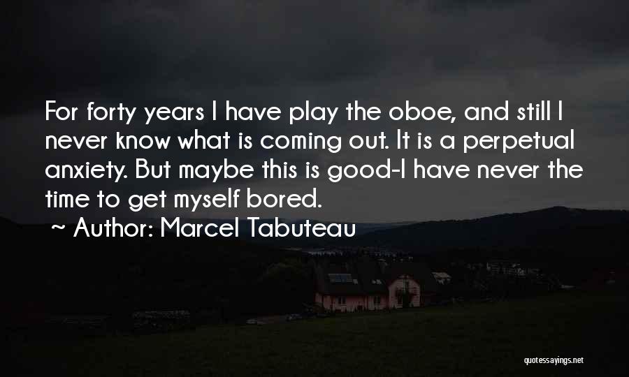 Marcel Tabuteau Quotes: For Forty Years I Have Play The Oboe, And Still I Never Know What Is Coming Out. It Is A