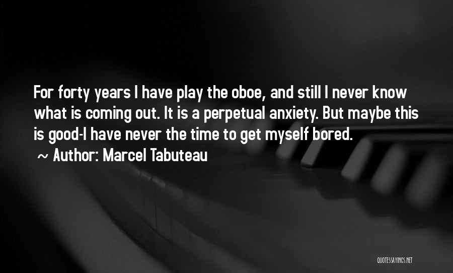 Marcel Tabuteau Quotes: For Forty Years I Have Play The Oboe, And Still I Never Know What Is Coming Out. It Is A