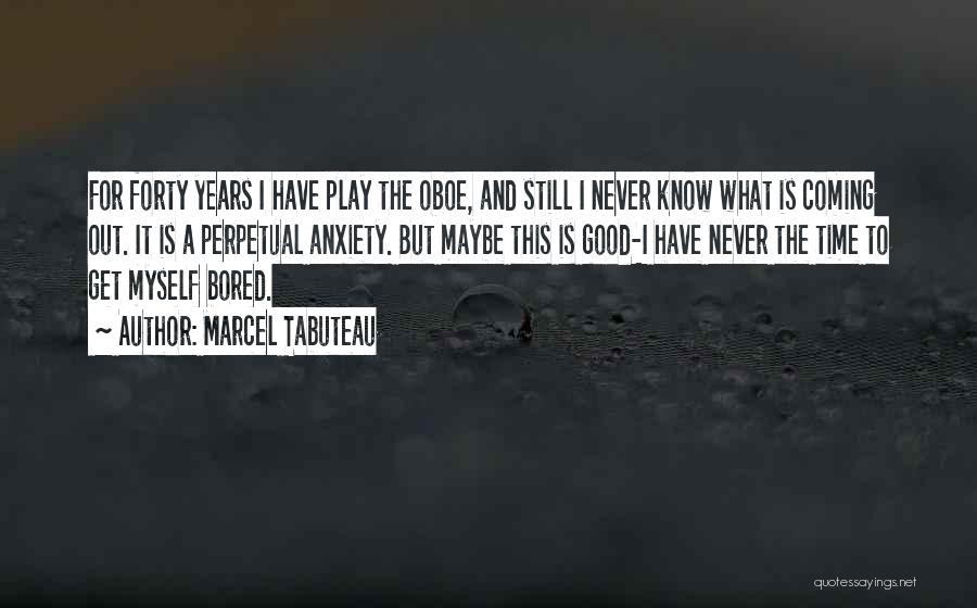 Marcel Tabuteau Quotes: For Forty Years I Have Play The Oboe, And Still I Never Know What Is Coming Out. It Is A