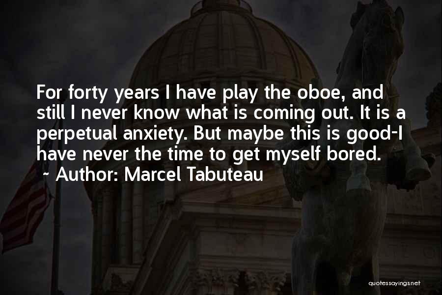 Marcel Tabuteau Quotes: For Forty Years I Have Play The Oboe, And Still I Never Know What Is Coming Out. It Is A