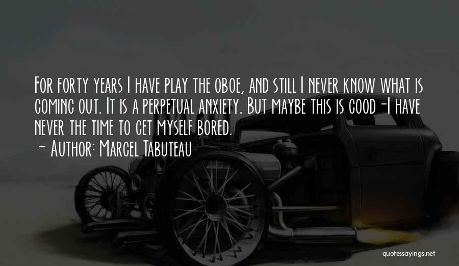 Marcel Tabuteau Quotes: For Forty Years I Have Play The Oboe, And Still I Never Know What Is Coming Out. It Is A