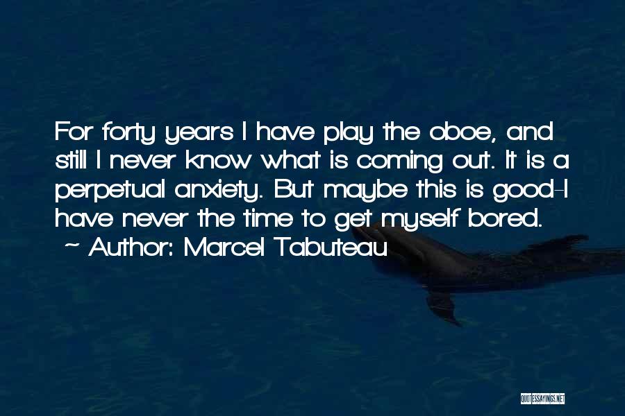 Marcel Tabuteau Quotes: For Forty Years I Have Play The Oboe, And Still I Never Know What Is Coming Out. It Is A