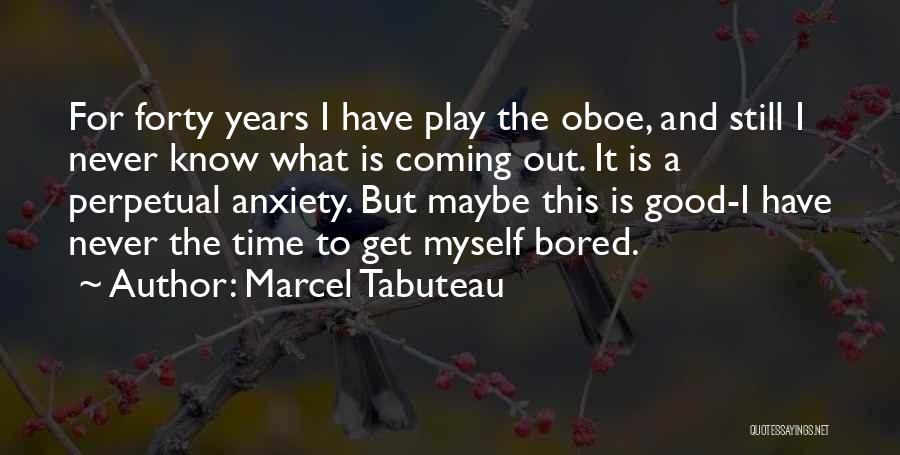 Marcel Tabuteau Quotes: For Forty Years I Have Play The Oboe, And Still I Never Know What Is Coming Out. It Is A