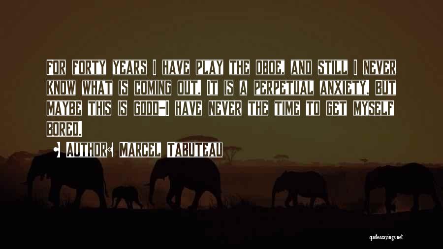 Marcel Tabuteau Quotes: For Forty Years I Have Play The Oboe, And Still I Never Know What Is Coming Out. It Is A