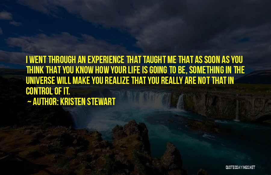 Kristen Stewart Quotes: I Went Through An Experience That Taught Me That As Soon As You Think That You Know How Your Life