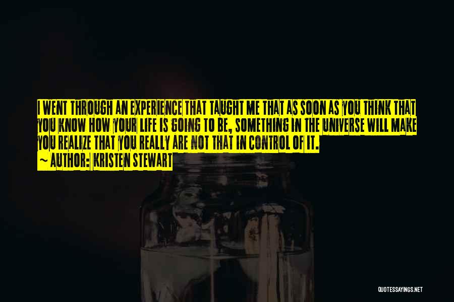 Kristen Stewart Quotes: I Went Through An Experience That Taught Me That As Soon As You Think That You Know How Your Life
