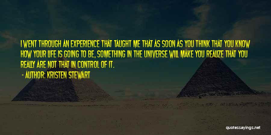 Kristen Stewart Quotes: I Went Through An Experience That Taught Me That As Soon As You Think That You Know How Your Life